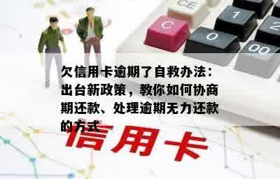 欠信用卡逾期了自救办法：出台新政策，教你如何协商期还款、处理逾期无力还款的方式