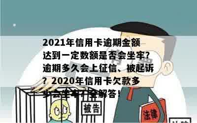 2021年信用卡逾期金额达到一定数额是否会坐牢？逾期多久会上征信、被起诉？2020年信用卡欠款多少会坐牢？全解答！