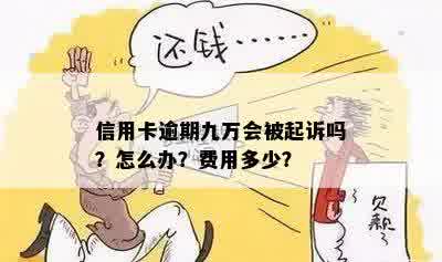 信用卡逾期九万会被起诉吗？怎么办？费用多少？