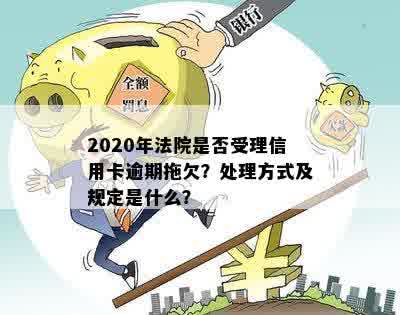 2020年法院是否受理信用卡逾期拖欠？处理方式及规定是什么？