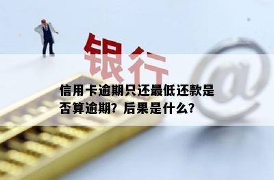 信用卡逾期只还更低还款是否算逾期？后果是什么？