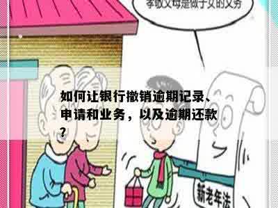 如何让银行撤销逾期记录、申请和业务，以及逾期还款？