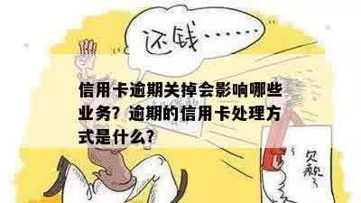 信用卡逾期关掉会影响哪些业务？逾期的信用卡处理方式是什么？