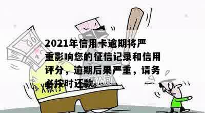 2021年信用卡逾期将严重影响您的征信记录和信用评分，逾期后果严重，请务必按时还款。