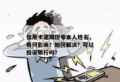 信用卡逾期但非本人姓名，有何影响？如何解决？可以投诉银行吗？