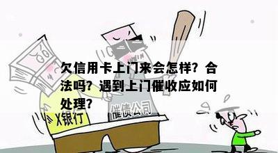 欠信用卡上门来会怎样？合法吗？遇到上门催收应如何处理？