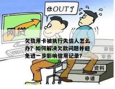 欠信用卡被执行失信人怎么办？如何解决欠款问题并避免进一步影响信用记录？