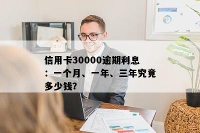 信用卡30000逾期利息：一个月、一年、三年究竟多少钱？