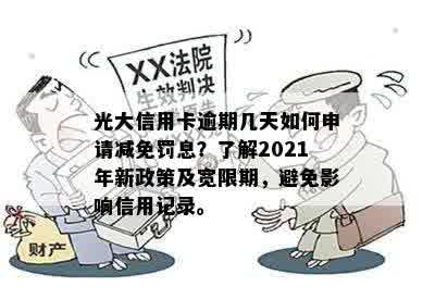 光大信用卡逾期几天如何申请减免罚息？了解2021年新政策及宽限期，避免影响信用记录。