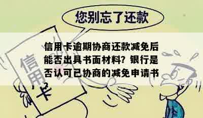 信用卡逾期协商还款减免后能否出具书面材料？银行是否认可已协商的减免申请书？