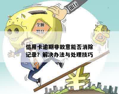 信用卡逾期非故意能否消除记录？解决办法与处理技巧