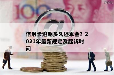 信用卡逾期多久还本金？2021年最新规定及起诉时间