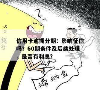 信用卡逾期分期：影响征信吗？60期条件及后续处理，是否有利息？