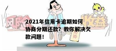 2021年信用卡逾期如何协商分期还款？教你解决欠款问题！