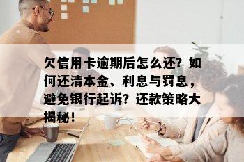 欠信用卡逾期后怎么还？如何还清本金、利息与罚息，避免银行起诉？还款策略大揭秘！