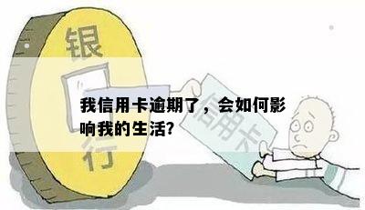 我信用卡逾期了，会如何影响我的生活？