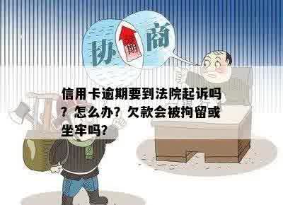 信用卡逾期要到法院起诉吗？怎么办？欠款会被拘留或坐牢吗？