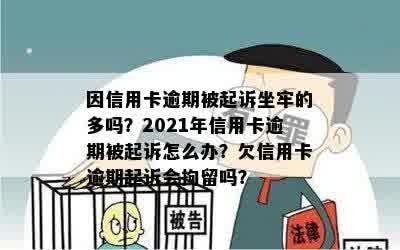 因信用卡逾期被起诉坐牢的多吗？2021年信用卡逾期被起诉怎么办？欠信用卡逾期起诉会拘留吗？