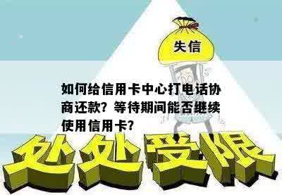 如何给信用卡中心打电话协商还款？等待期间能否继续使用信用卡？