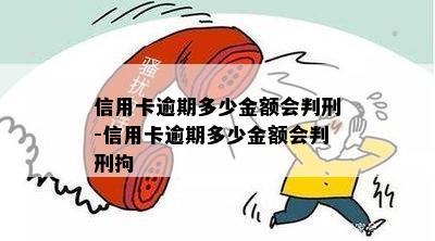 信用卡逾期多少金额会判刑-信用卡逾期多少金额会判刑拘