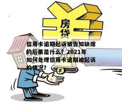 信用卡逾期起诉被告知缺席的后果是什么？2021年如何处理信用卡逾期被起诉的情况？