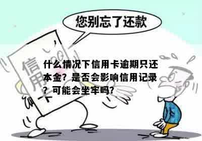 什么情况下信用卡逾期只还本金？是否会影响信用记录？可能会坐牢吗？