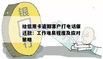 给信用卡逾期客户打电话催还款：工作难易程度及应对策略