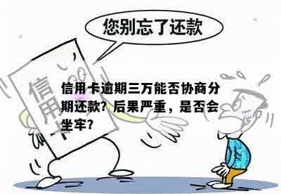 信用卡逾期三万能否协商分期还款？后果严重，是否会坐牢？