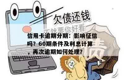 信用卡逾期分期：影响征信吗？60期条件及利息计算，再次逾期如何处理？