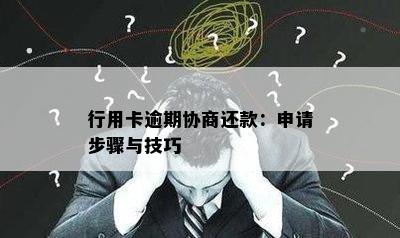 行用卡逾期协商还款：申请步骤与技巧