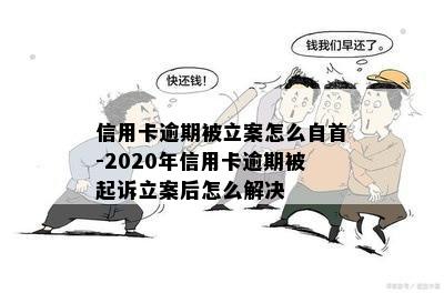 信用卡逾期被立案怎么自首-2020年信用卡逾期被起诉立案后怎么解决