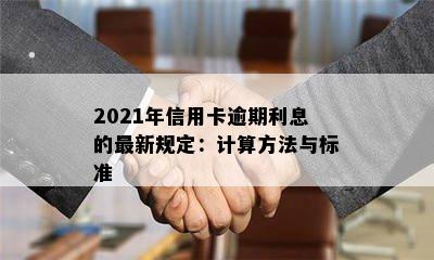 2021年信用卡逾期利息的最新规定：计算方法与标准