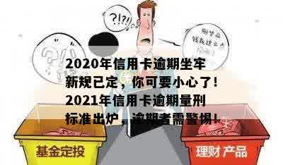 2020年信用卡逾期坐牢新规已定，你可要小心了！2021年信用卡逾期量刑标准出炉，逾期者需警惕！