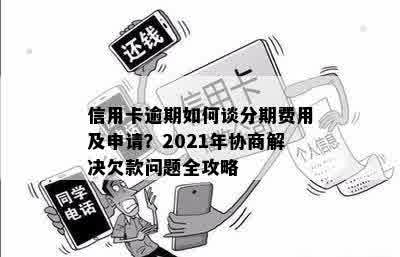 信用卡逾期如何谈分期费用及申请？2021年协商解决欠款问题全攻略