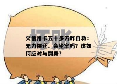 欠信用卡五十多万咋自救：无力偿还、会坐牢吗？该如何应对与翻身？