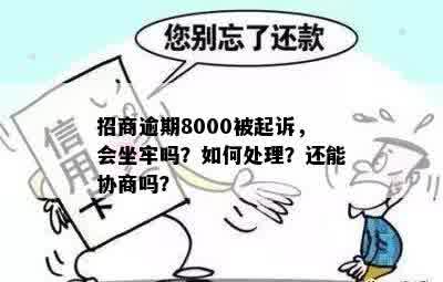 招商逾期8000被起诉，会坐牢吗？如何处理？还能协商吗？