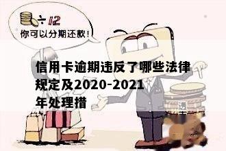 信用卡逾期违反了哪些法律规定及2020-2021年处理措