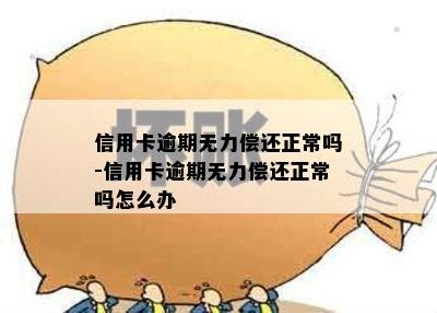 信用卡逾期无力偿还正常吗-信用卡逾期无力偿还正常吗怎么办