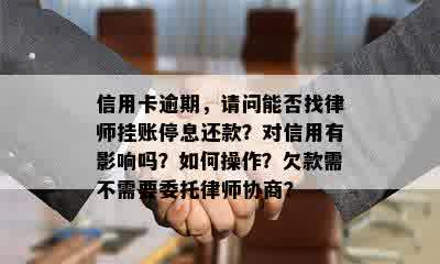 信用卡逾期，请问能否找律师挂账停息还款？对信用有影响吗？如何操作？欠款需不需要委托律师协商？