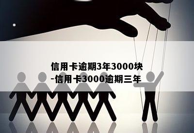 信用卡逾期3年3000块-信用卡3000逾期三年