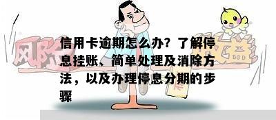 信用卡逾期怎么办？了解停息挂账、简单处理及消除方法，以及办理停息分期的步骤