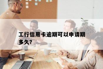 工行信用卡逾期可以申请期多久？