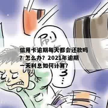 信用卡逾期每天都会还款吗？怎么办？2021年逾期一天利息如何计算？