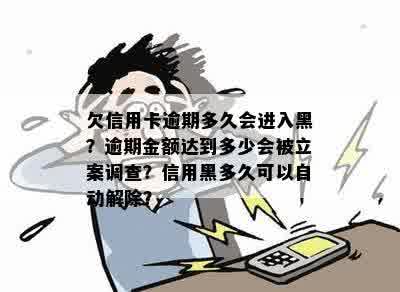 欠信用卡逾期多久会进入黑？逾期金额达到多少会被立案调查？信用黑多久可以自动解除？