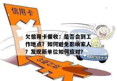 欠信用卡催收：是否会到工作地点？如何避免影响家人？发现新单位如何应对？