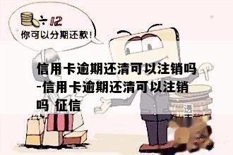 信用卡逾期还清可以注销吗-信用卡逾期还清可以注销吗 征信