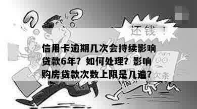 信用卡逾期几次会持续影响贷款6年？如何处理？影响购房贷款次数上限是几遍？