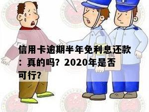 信用卡逾期半年免利息还款：真的吗？2020年是否可行？