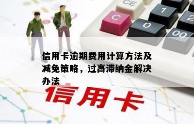 信用卡逾期费用计算方法及减免策略，过高滞纳金解决办法