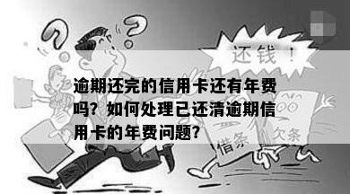 逾期还完的信用卡还有年费吗？如何处理已还清逾期信用卡的年费问题？